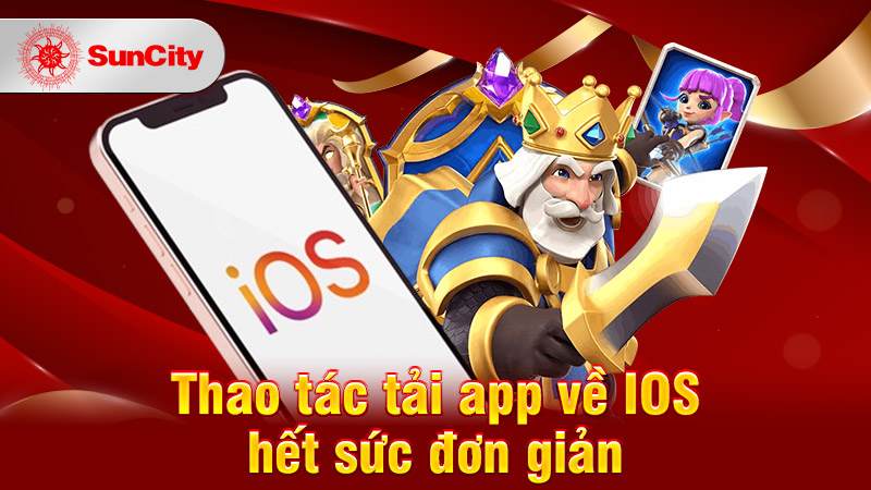 Thao tác tải app về IOS hết sức đơn giản không làm khó tân thủ Suncity