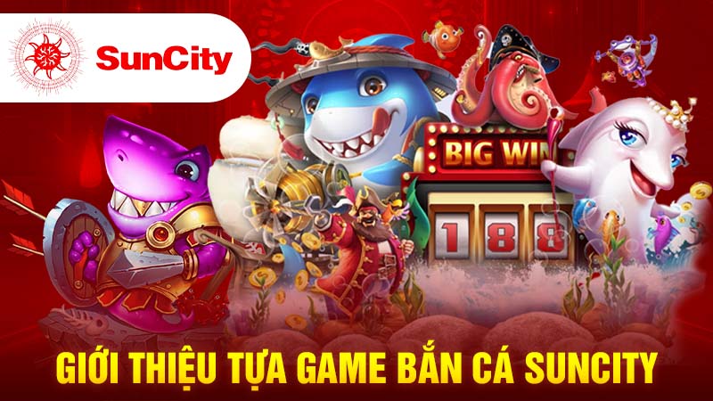 Giới thiệu về ngư trường bắn cá Suncity