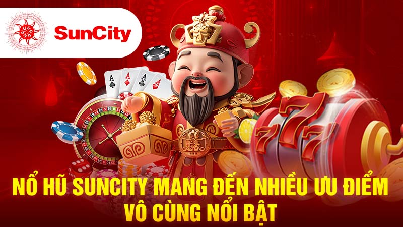 Nổ Hũ SUNCITY mang đến nhiều ưu điểm vô cùng nổi bật