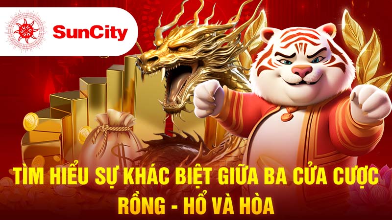 Tìm hiểu sự khác biệt giữa ba cửa cược: Rồng, Hổ và Hòa