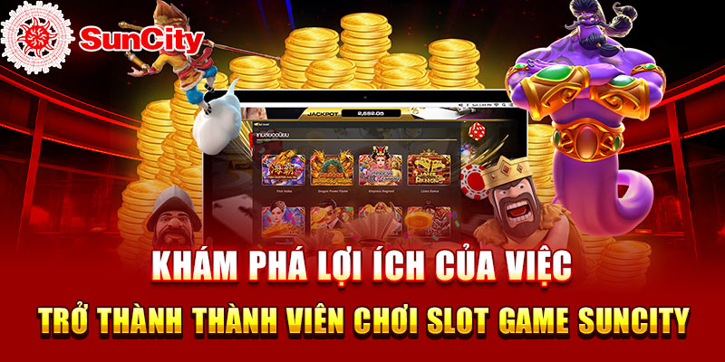 Khám phá lợi ích của việc trở thành thành viên chơi slot game SUNCITY