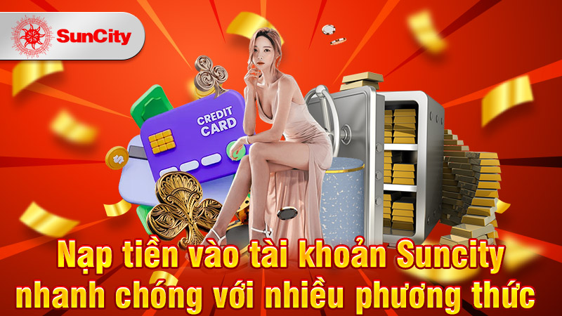 Nạp tiền vào tài khoản Suncity nhanh chóng với nhiều phương thức 